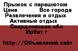 Прыжок с парашютом › Цена ­ 4 900 - Все города Развлечения и отдых » Активный отдых   . Свердловская обл.,Ирбит г.